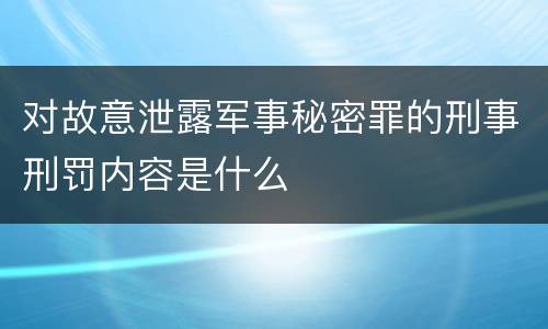 对故意泄露军事秘密罪的刑事刑罚内容是什么