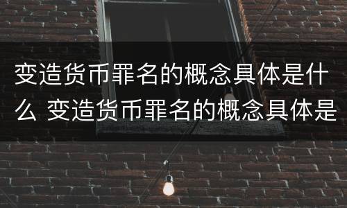 变造货币罪名的概念具体是什么 变造货币罪名的概念具体是什么意思