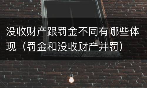 没收财产跟罚金不同有哪些体现（罚金和没收财产并罚）