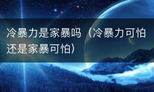 冷暴力是家暴吗（冷暴力可怕还是家暴可怕）