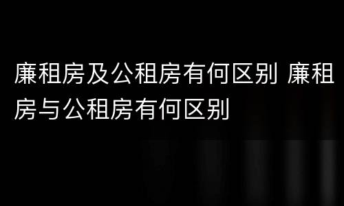 廉租房及公租房有何区别 廉租房与公租房有何区别