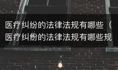 医疗纠纷的法律法规有哪些（医疗纠纷的法律法规有哪些规定）