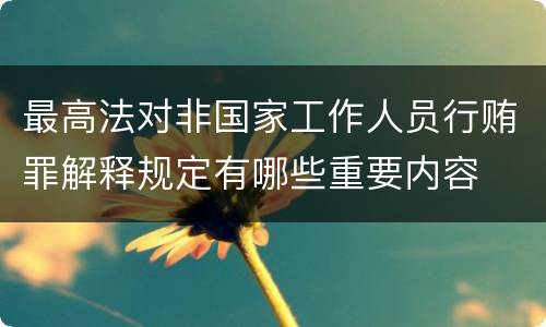 最高法对非国家工作人员行贿罪解释规定有哪些重要内容