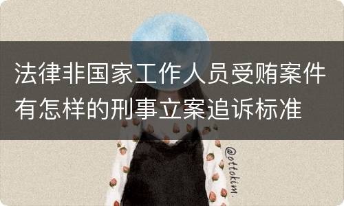 法律非国家工作人员受贿案件有怎样的刑事立案追诉标准