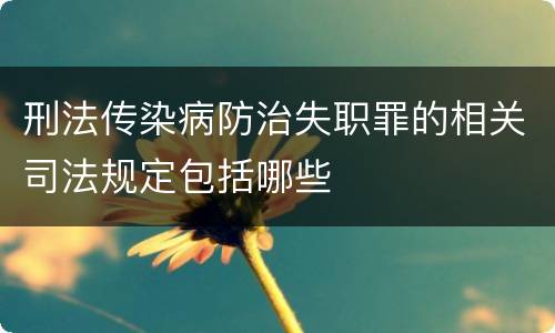 刑法传染病防治失职罪的相关司法规定包括哪些
