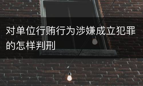 对单位行贿行为涉嫌成立犯罪的怎样判刑