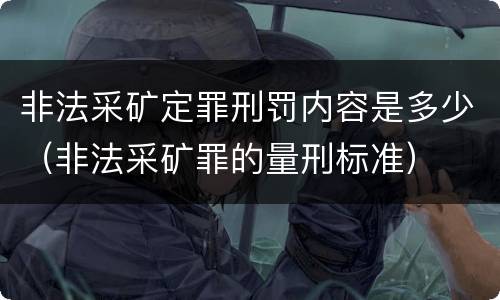 非法采矿定罪刑罚内容是多少（非法采矿罪的量刑标准）