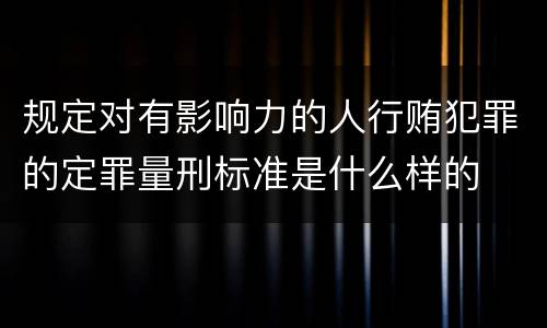 规定对有影响力的人行贿犯罪的定罪量刑标准是什么样的
