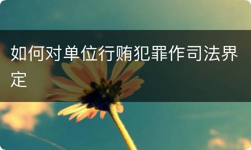 如何对单位行贿犯罪作司法界定