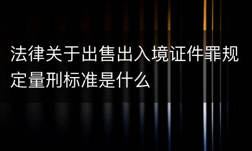 法律关于出售出入境证件罪规定量刑标准是什么