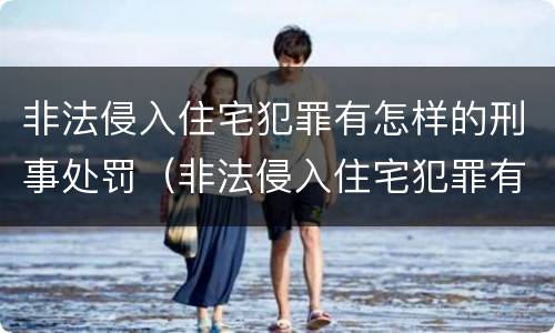 非法侵入住宅犯罪有怎样的刑事处罚（非法侵入住宅犯罪有怎样的刑事处罚标准）