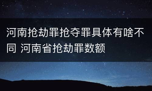 河南抢劫罪抢夺罪具体有啥不同 河南省抢劫罪数额