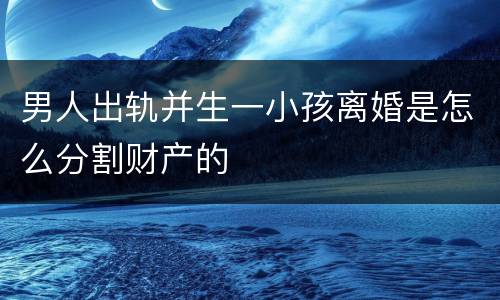 男人出轨并生一小孩离婚是怎么分割财产的