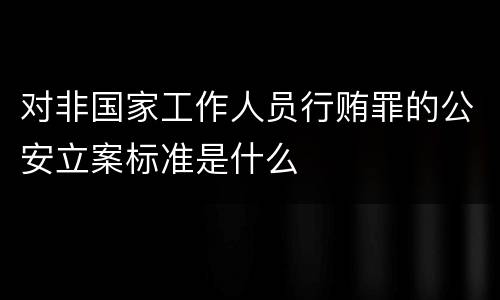 对非国家工作人员行贿罪的公安立案标准是什么