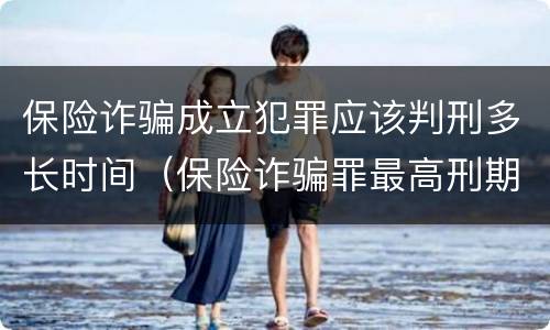 保险诈骗成立犯罪应该判刑多长时间（保险诈骗罪最高刑期）