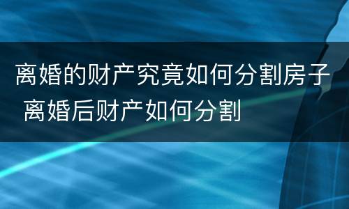 离婚的财产究竟如何分割房子 离婚后财产如何分割