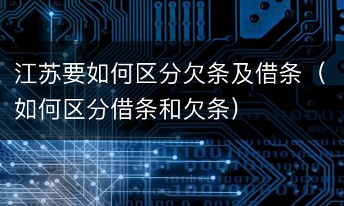 江苏要如何区分欠条及借条（如何区分借条和欠条）