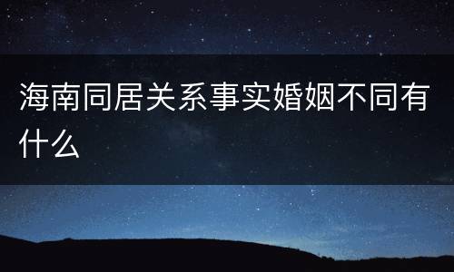 海南同居关系事实婚姻不同有什么