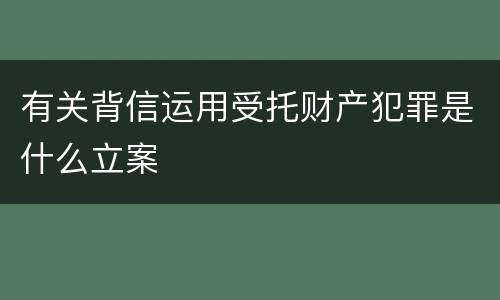 有关背信运用受托财产犯罪是什么立案