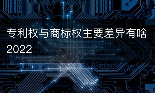 专利权与商标权主要差异有啥2022