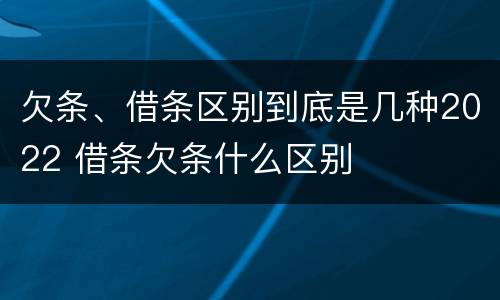 欠条、借条区别到底是几种2022 借条欠条什么区别