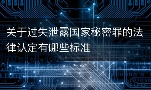 关于过失泄露国家秘密罪的法律认定有哪些标准