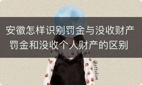 安徽怎样识别罚金与没收财产 罚金和没收个人财产的区别
