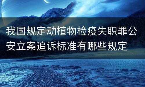 我国规定动植物检疫失职罪公安立案追诉标准有哪些规定