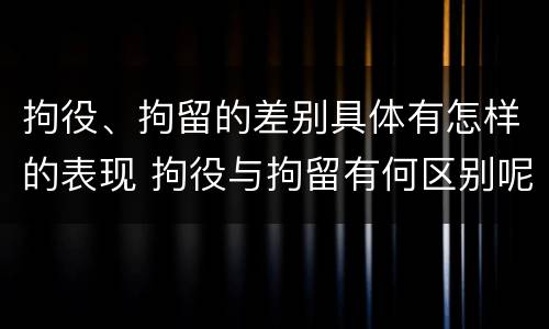 拘役、拘留的差别具体有怎样的表现 拘役与拘留有何区别呢举例说明