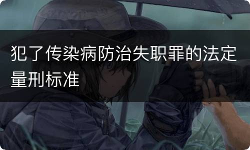 犯了传染病防治失职罪的法定量刑标准