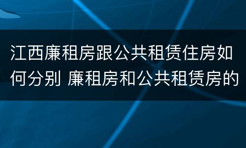 江西廉租房跟公共租赁住房如何分别 廉租房和公共租赁房的区别