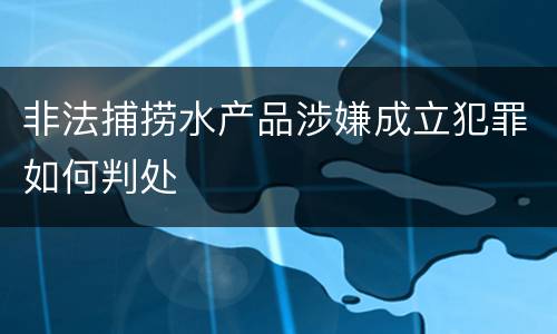 非法捕捞水产品涉嫌成立犯罪如何判处