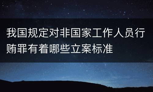 我国规定对非国家工作人员行贿罪有着哪些立案标准