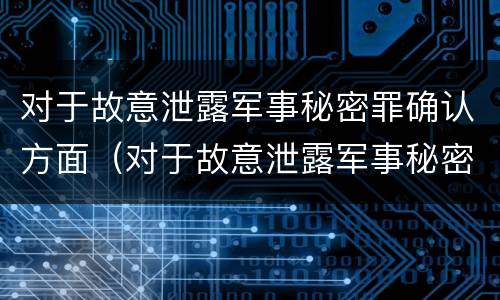 对于故意泄露军事秘密罪确认方面（对于故意泄露军事秘密罪确认方面的错误）