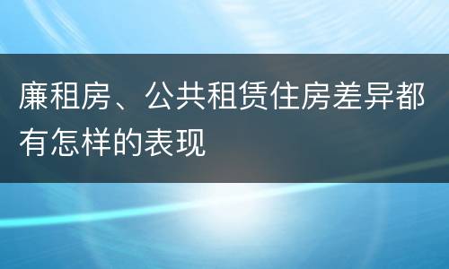 廉租房、公共租赁住房差异都有怎样的表现