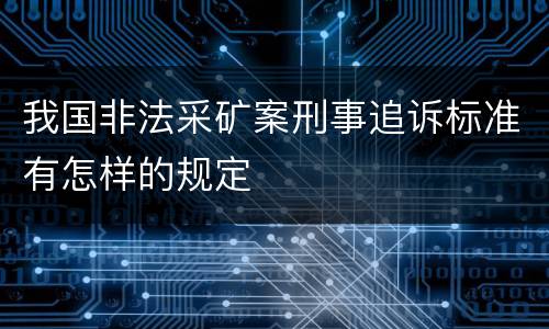 我国非法采矿案刑事追诉标准有怎样的规定