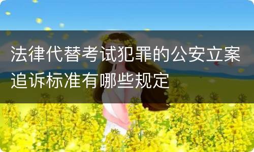 法律代替考试犯罪的公安立案追诉标准有哪些规定