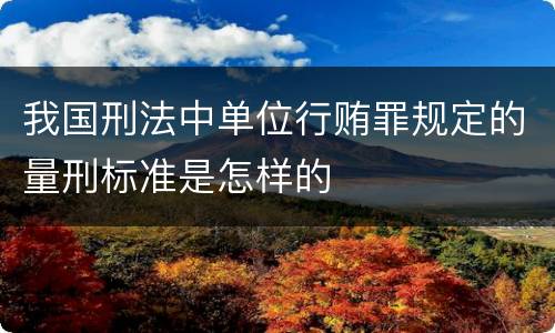 我国刑法中单位行贿罪规定的量刑标准是怎样的