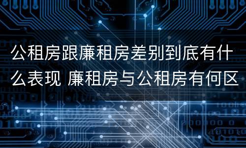 公租房跟廉租房差别到底有什么表现 廉租房与公租房有何区别