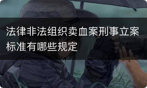 法律非法组织卖血案刑事立案标准有哪些规定