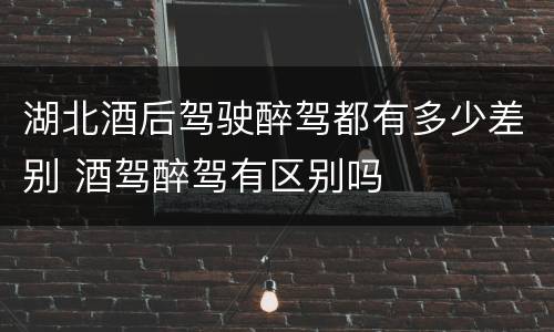 湖北酒后驾驶醉驾都有多少差别 酒驾醉驾有区别吗