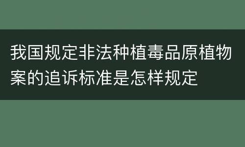 我国规定非法种植毒品原植物案的追诉标准是怎样规定
