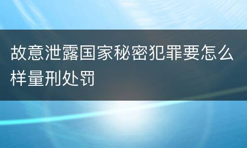故意泄露国家秘密犯罪要怎么样量刑处罚