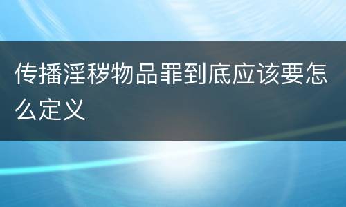 传播淫秽物品罪到底应该要怎么定义