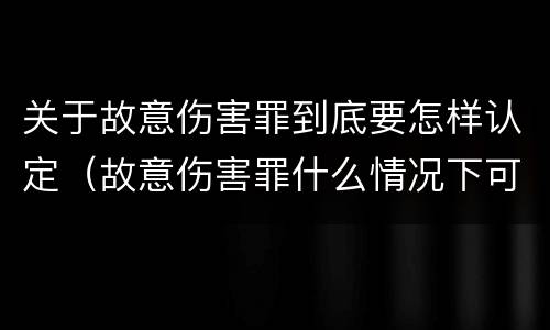 关于故意伤害罪到底要怎样认定（故意伤害罪什么情况下可以判定）