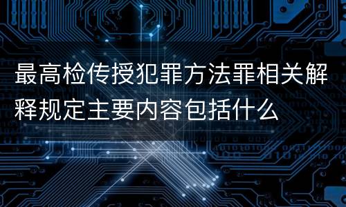 最高检传授犯罪方法罪相关解释规定主要内容包括什么