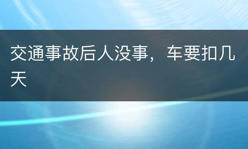 交通事故后人没事，车要扣几天