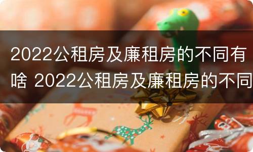 2022公租房及廉租房的不同有啥 2022公租房及廉租房的不同有啥区别