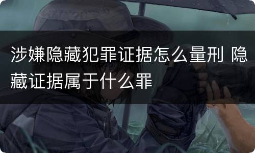 涉嫌隐藏犯罪证据怎么量刑 隐藏证据属于什么罪