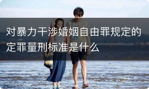 对暴力干涉婚姻自由罪规定的定罪量刑标准是什么